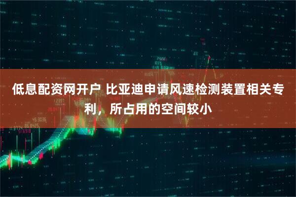 低息配资网开户 比亚迪申请风速检测装置相关专利，所占用的空间较小