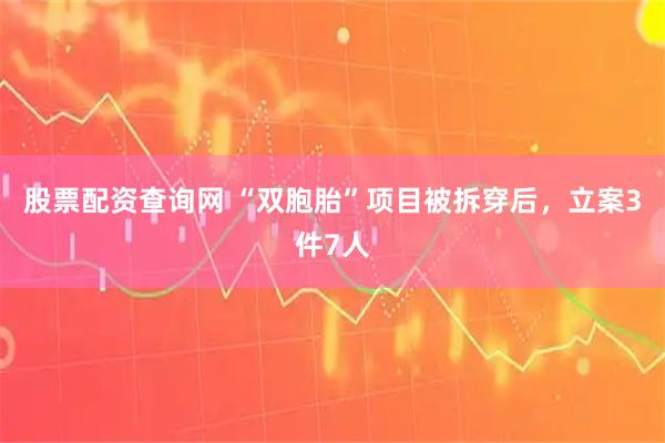股票配资查询网 “双胞胎”项目被拆穿后，立案3件7人