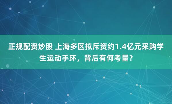 正规配资炒股 上海多区拟斥资约1.4亿元采购学生运动手环，背后有何考量？