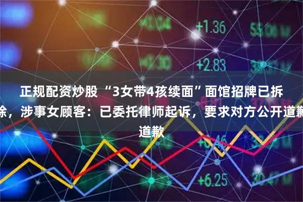 正规配资炒股 “3女带4孩续面”面馆招牌已拆除，涉事女顾客：已委托律师起诉，要求对方公开道歉