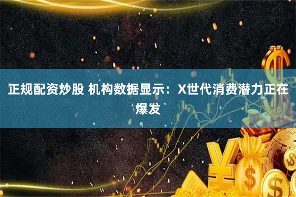 正规配资炒股 机构数据显示：X世代消费潜力正在爆发