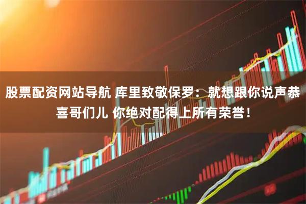 股票配资网站导航 库里致敬保罗：就想跟你说声恭喜哥们儿 你绝对配得上所有荣誉！