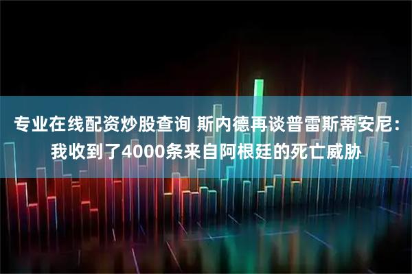 专业在线配资炒股查询 斯内德再谈普雷斯蒂安尼：我收到了4000条来自阿根廷的死亡威胁