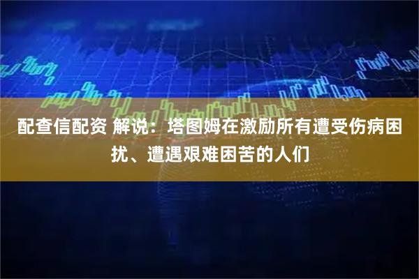 配查信配资 解说：塔图姆在激励所有遭受伤病困扰、遭遇艰难困苦的人们
