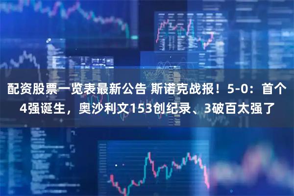 配资股票一览表最新公告 斯诺克战报！5-0：首个4强诞生，奥沙利文153创纪录、3破百太强了
