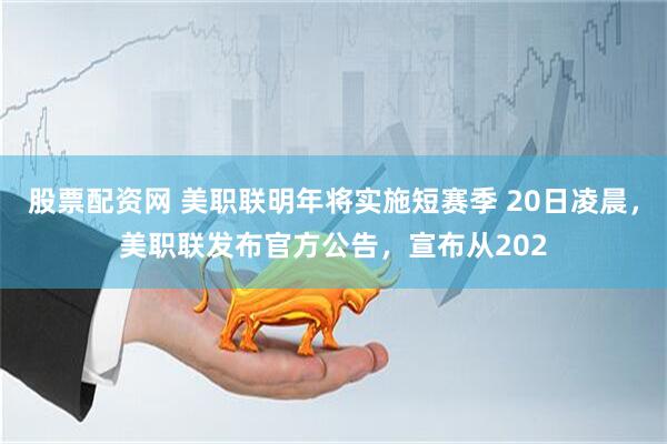 股票配资网 美职联明年将实施短赛季 20日凌晨，美职联发布官方公告，宣布从202